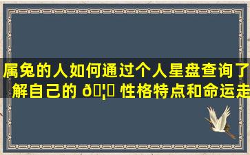 属兔的人如何通过个人星盘查询了解自己的 🦍 性格特点和命运走势